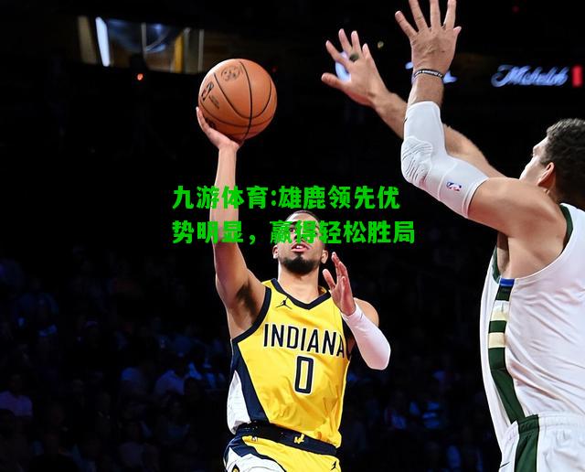 雄鹿领先优势明显，赢得轻松胜局