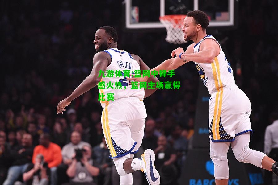 篮网中锋手感火热，篮网主场赢得比赛