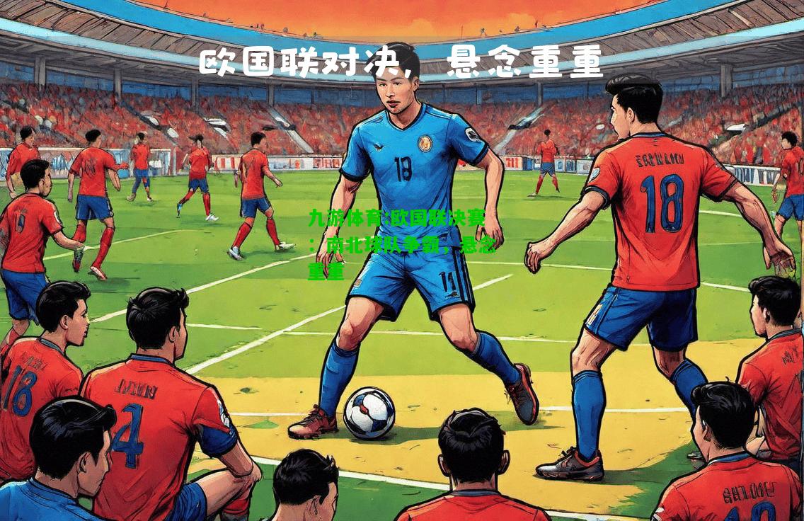 欧国联决赛：南北球队争霸，悬念重重