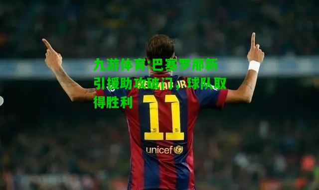 巴塞罗那新引援助攻破门，球队取得胜利