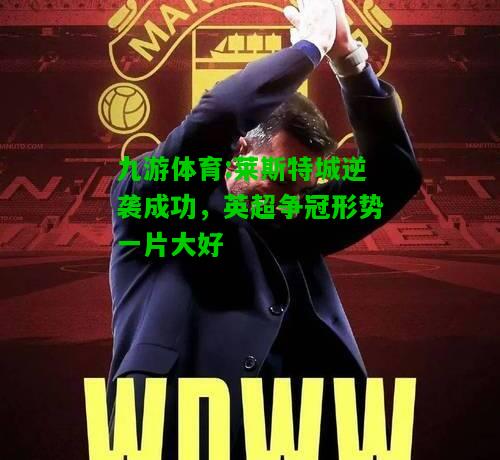 莱斯特城逆袭成功，英超争冠形势一片大好