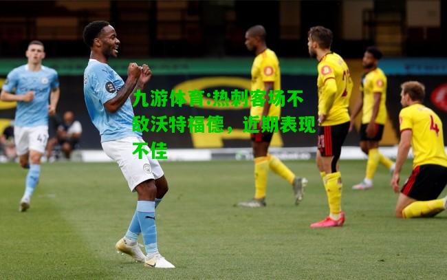 热刺客场不敌沃特福德，近期表现不佳