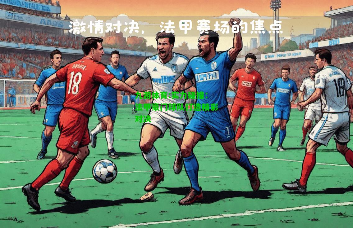 实力碰撞：法甲豪门球队打造精彩对决