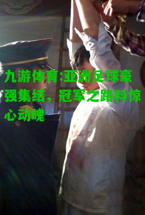 亚洲足球豪强集结，冠军之路料惊心动魄