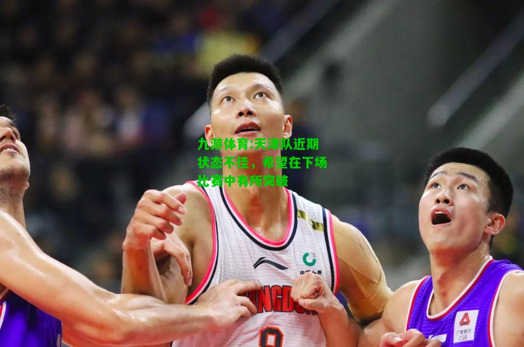 天津队近期状态不佳，希望在下场比赛中有所突破