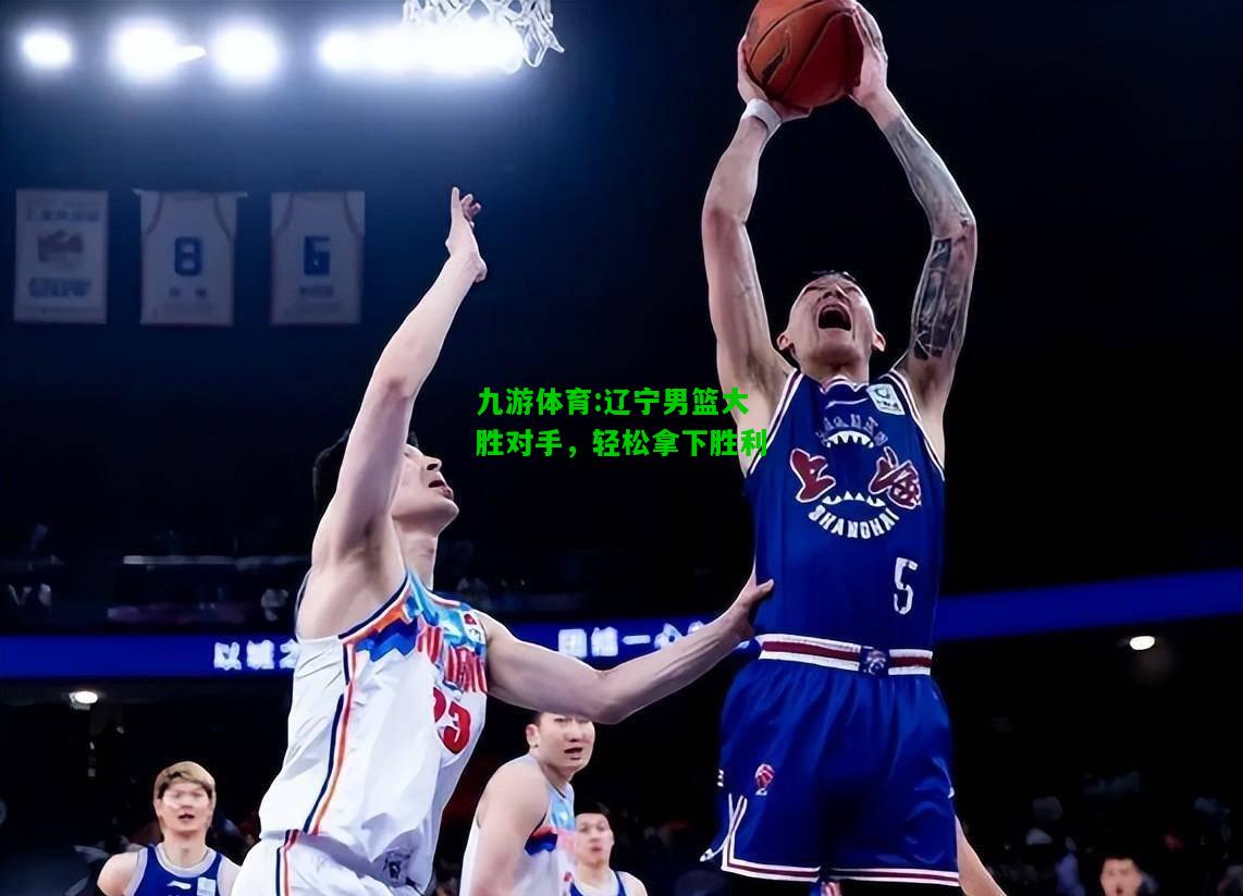 辽宁男篮大胜对手，轻松拿下胜利