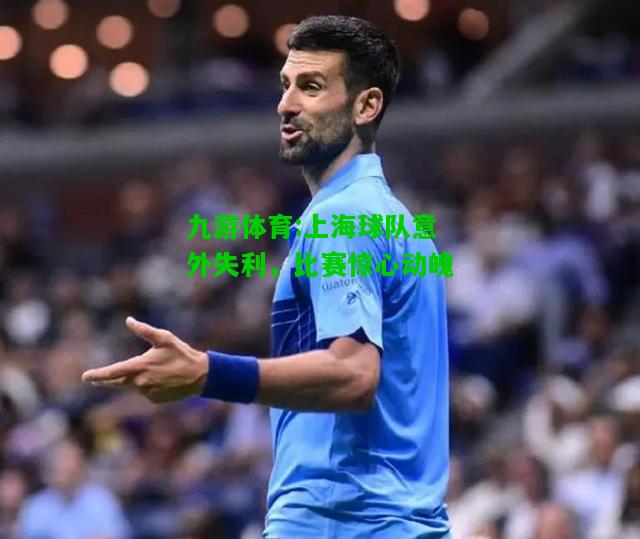 上海球队意外失利，比赛惊心动魄