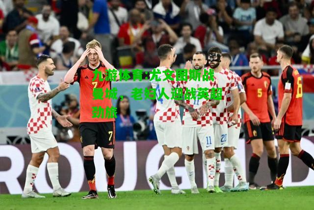 尤文图斯战曼城，老妇人迎战英超劲旅
