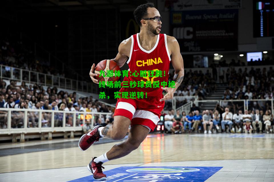 心脏狂跳！终场前三秒球员投中绝杀，实现逆转！