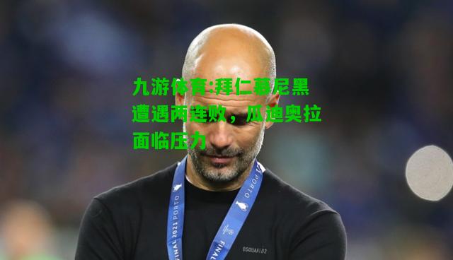 拜仁慕尼黑遭遇两连败，瓜迪奥拉面临压力