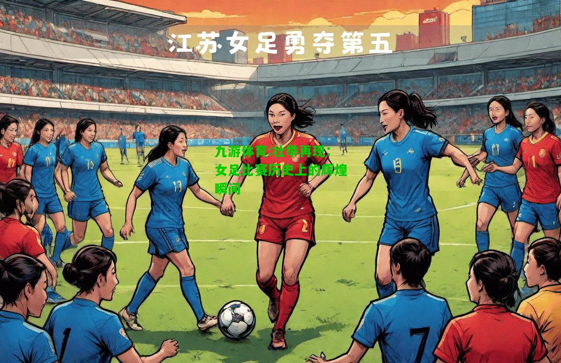 壮举再现：女足比赛历史上的辉煌瞬间