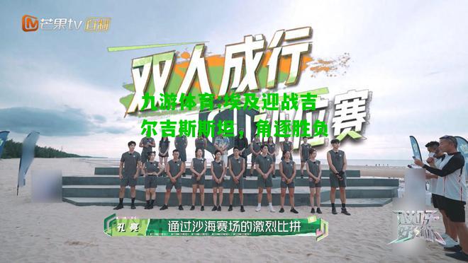 埃及迎战吉尔吉斯斯坦，角逐胜负