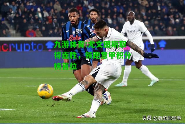 尤文图斯取得连胜，领跑意甲积分榜首位