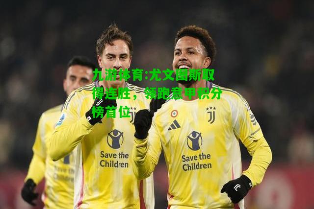 尤文图斯取得连胜，领跑意甲积分榜首位
