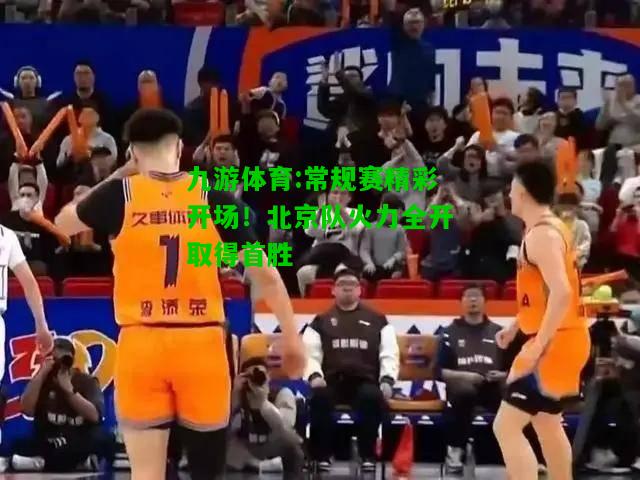 常规赛精彩开场！北京队火力全开取得首胜