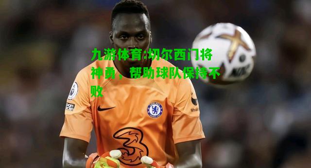 切尔西门将神勇，帮助球队保持不败
