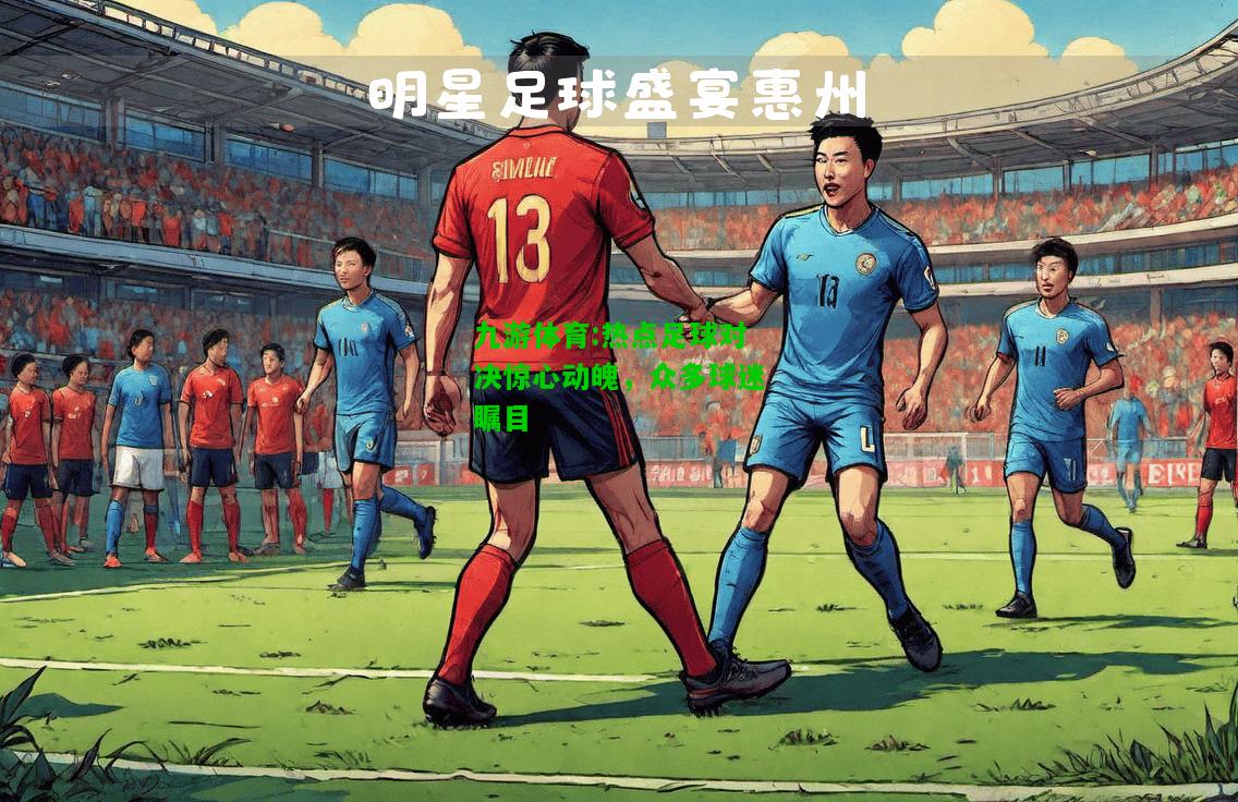 热点足球对决惊心动魄，众多球迷瞩目