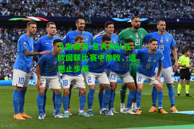 意大利队在欧国联比赛中惨败，遗憾止步强