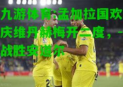 孟加拉国欢庆维丹赫梅开二度，-战胜安道尔