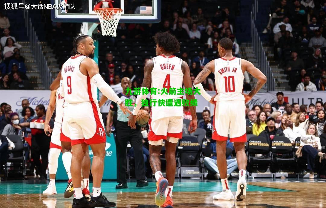 火箭主场大胜，独行侠遭遇败绩