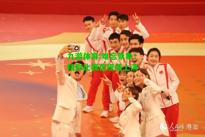 难忘景象：精彩比赛在现场上演