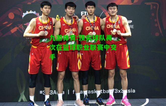 顶尖球队再次在篮球职业联赛中交手