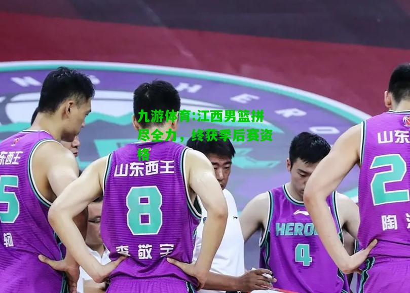 江西男篮拼尽全力，终获季后赛资格