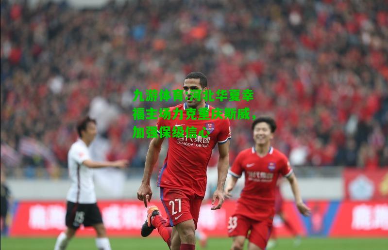 河北华夏幸福主场力克重庆斯威，加强保级信心