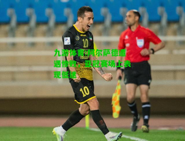 阿尔萨德遭遇惨败，亚冠赛场上表现低迷