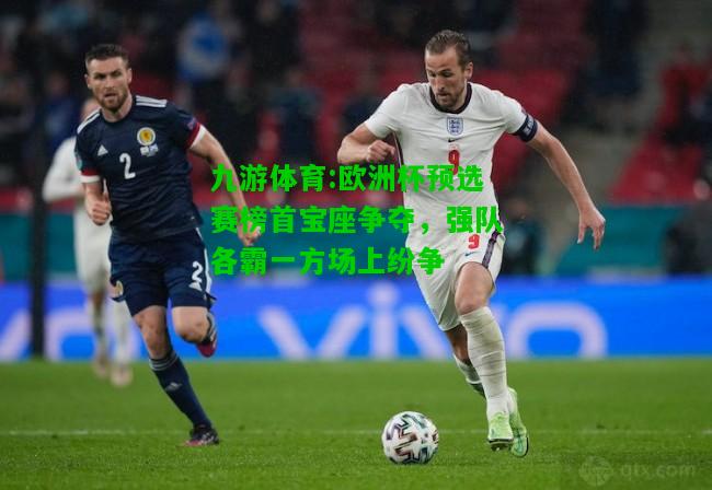 欧洲杯预选赛榜首宝座争夺，强队各霸一方场上纷争