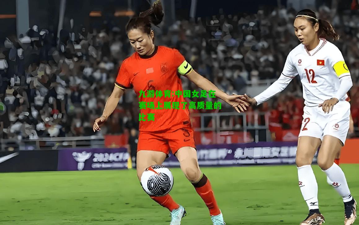 中国女足在赛场上展现了高质量的比赛